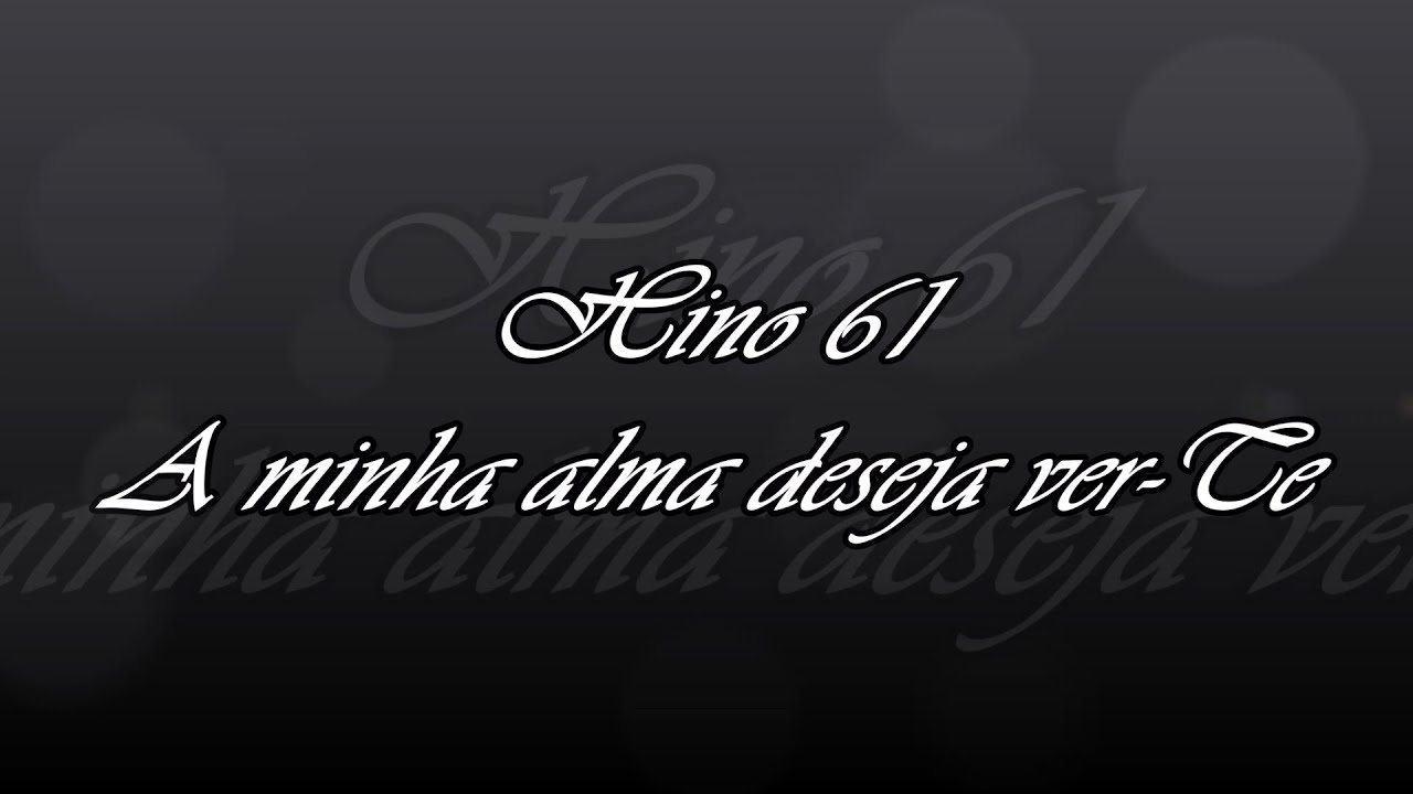 Hino 61 - A minha alma deseja ver Te