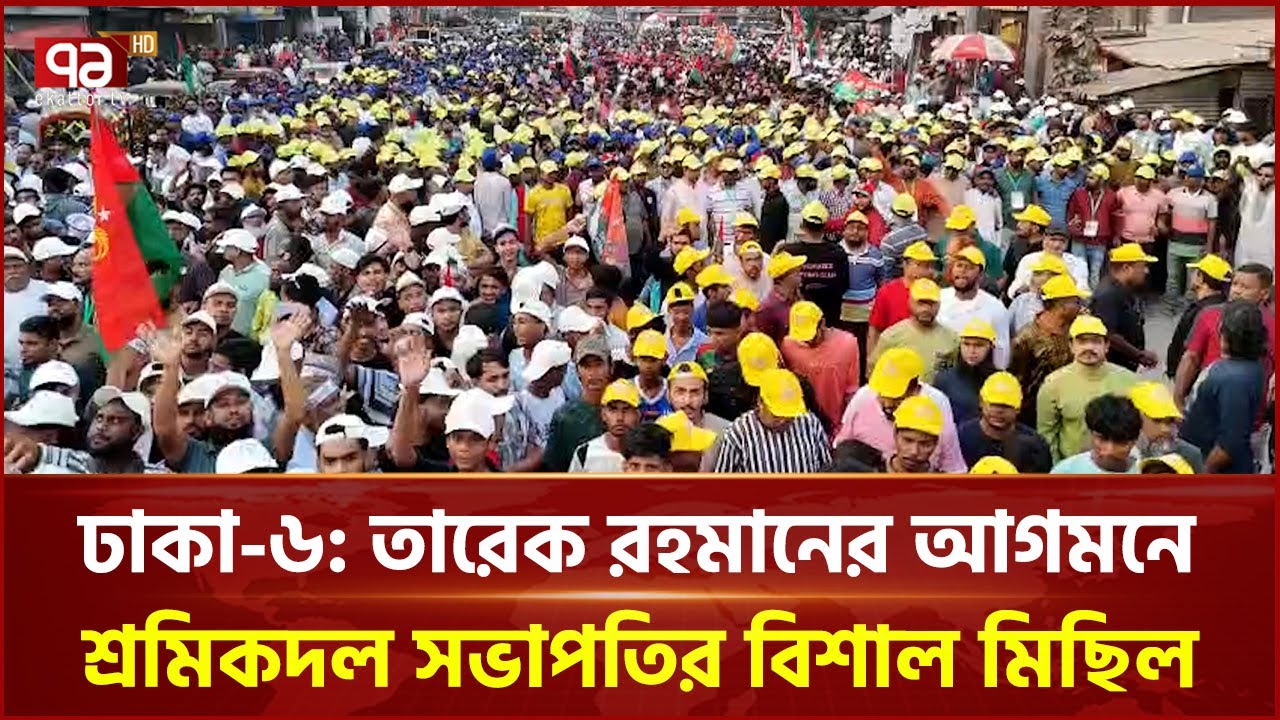 ঢাকা-৬: তারেক রহমানের আগমনে শ্রমিকদল সভাপতির নেতৃত্বে বিশাল মিছিল | Tarique Rahman | Ekattor TV