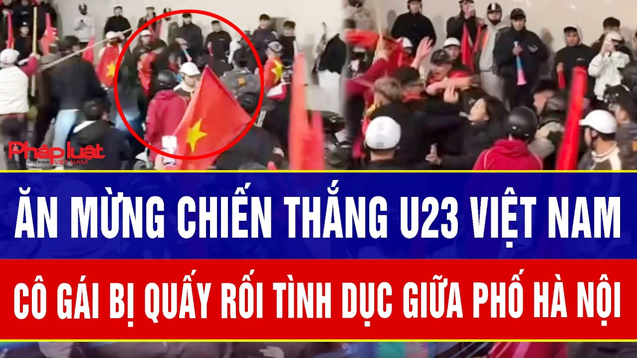 Điểm nóng trưa 25/1: Ăn mừng chiến thắng U23 Việt Nam, cô gái bị quấy rối tình dục giữa phố Hà Nội