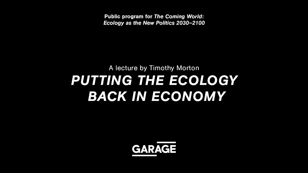 Putting the Ecology back in Economy. A lecture by Timothy Morton