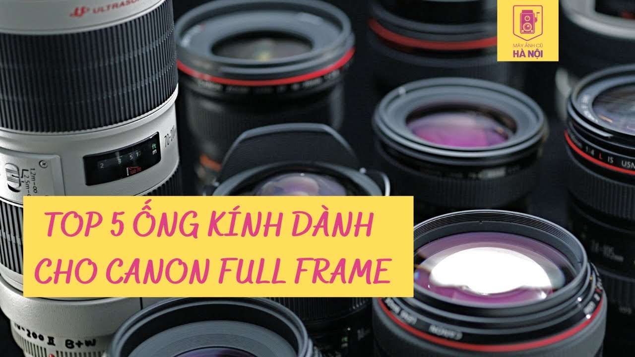 TOP 5 ỐNG KÍNH CANON FULL FRAME ✅ Máy ảnh cũ Hà Nội