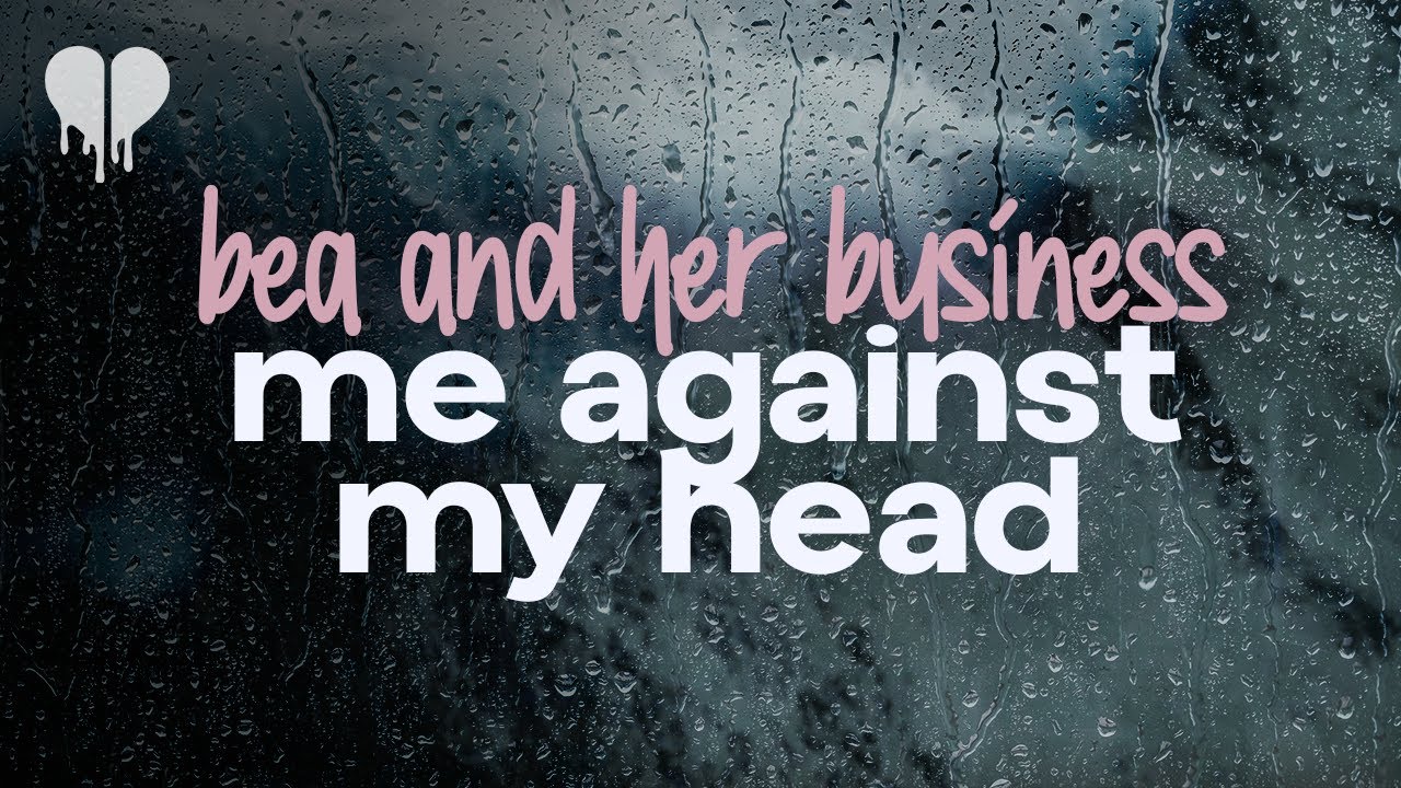bea and her business - me against my head (lyrics)