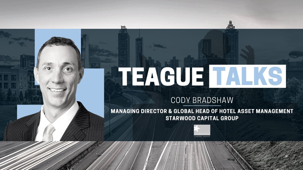 Teague Talks with Cody Bradshaw, Global Head of Hotel Asset Management at Starwood Capital Group
