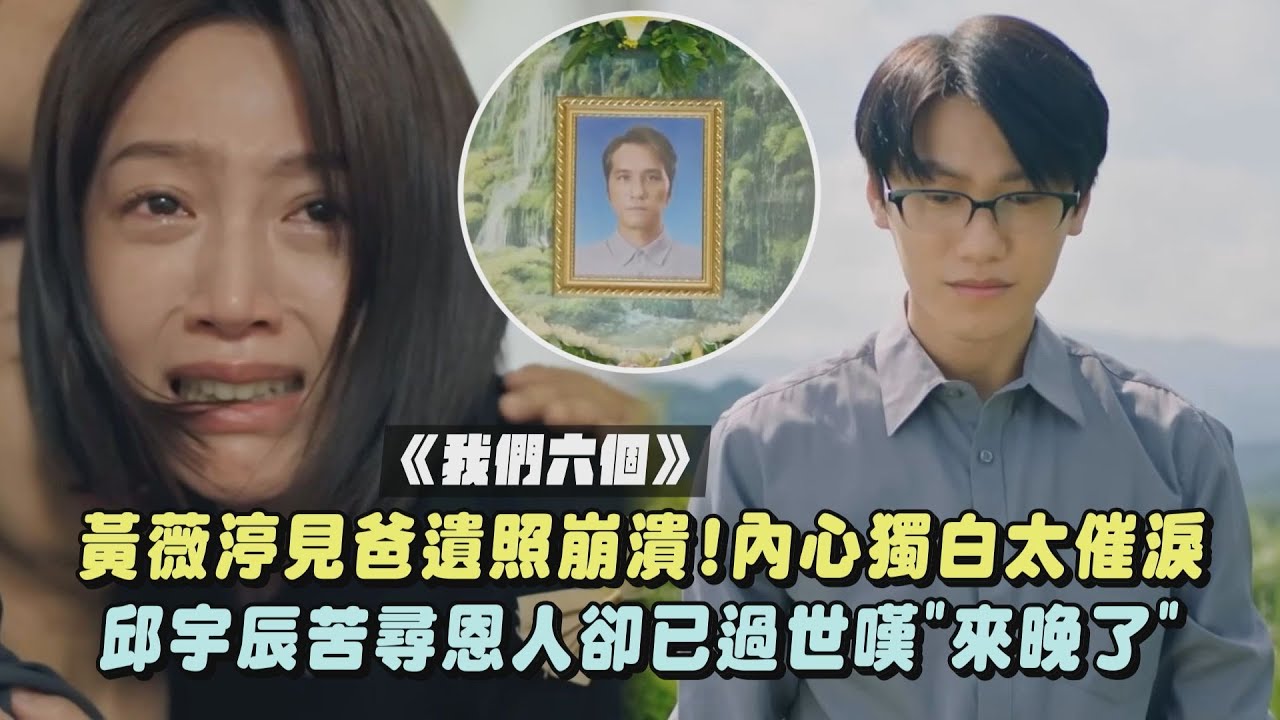 【我們六個】黃薇渟見爸遺照崩潰!內心獨白太催淚 邱宇辰得知恩人過世道歉"來晚了"網全哭慘｜完全娛樂