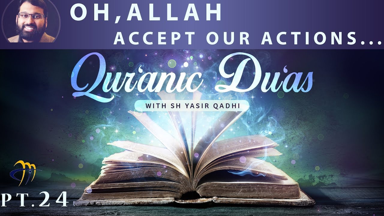Qur'anic Du'as (Pt.24) - Oh Allah, Accept our Actions  | Sh. Dr. Yasir Qadhi