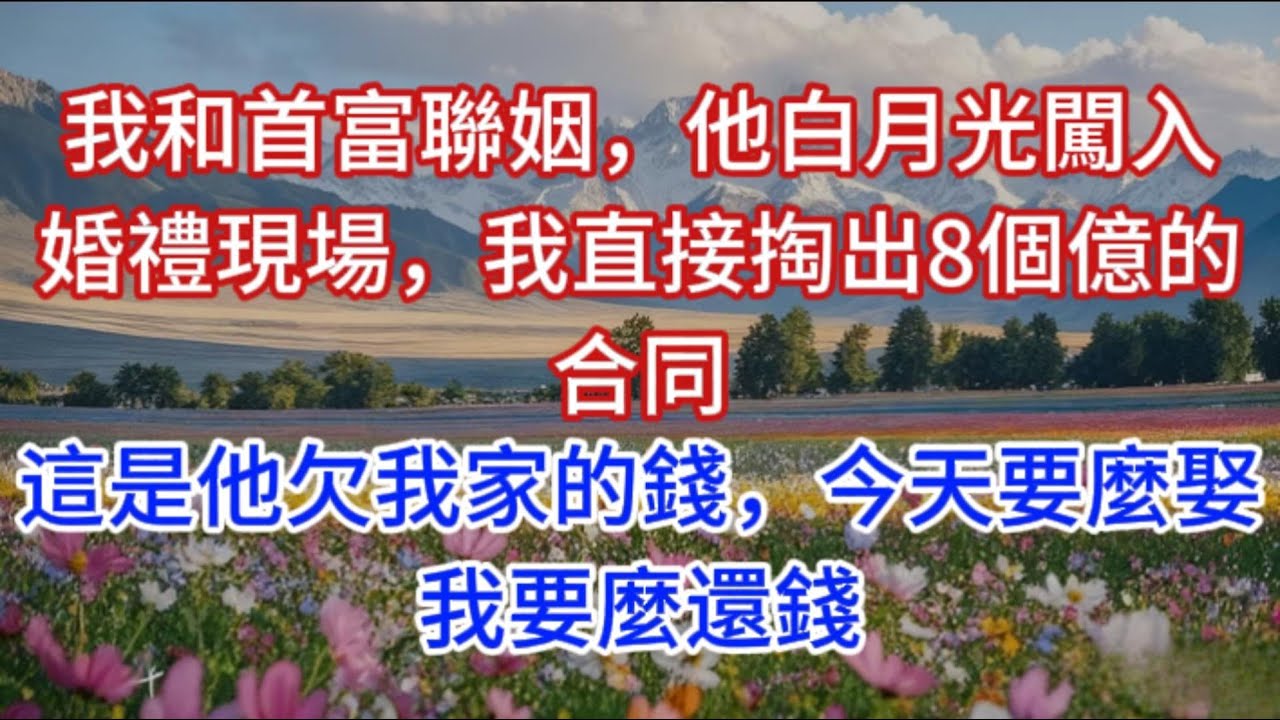 我和首富聯姻，他白月光闖入婚禮現場，我直接掏出8個億的合同：這是他欠我家的錢，今天要麼娶我要麼還錢