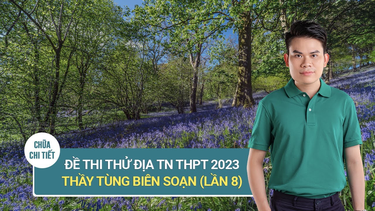 ĐỀ THI THỬ MÔN ĐỊA LÍ TN THPT 2023 (LẦN 8) - ĐỊA LÍ THẦY TÙNG