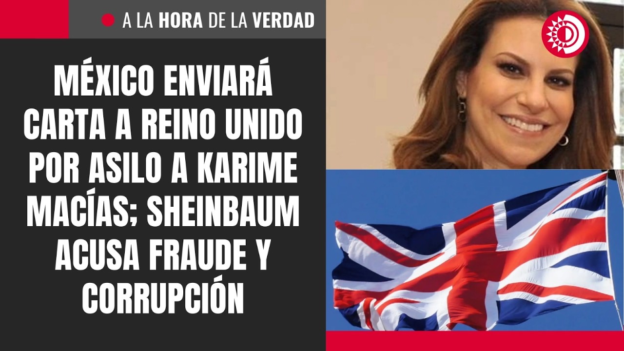México enviará carta a Reino Unido por asilo a Karime Macías; Sheinbaum acusa fraude y corrupción