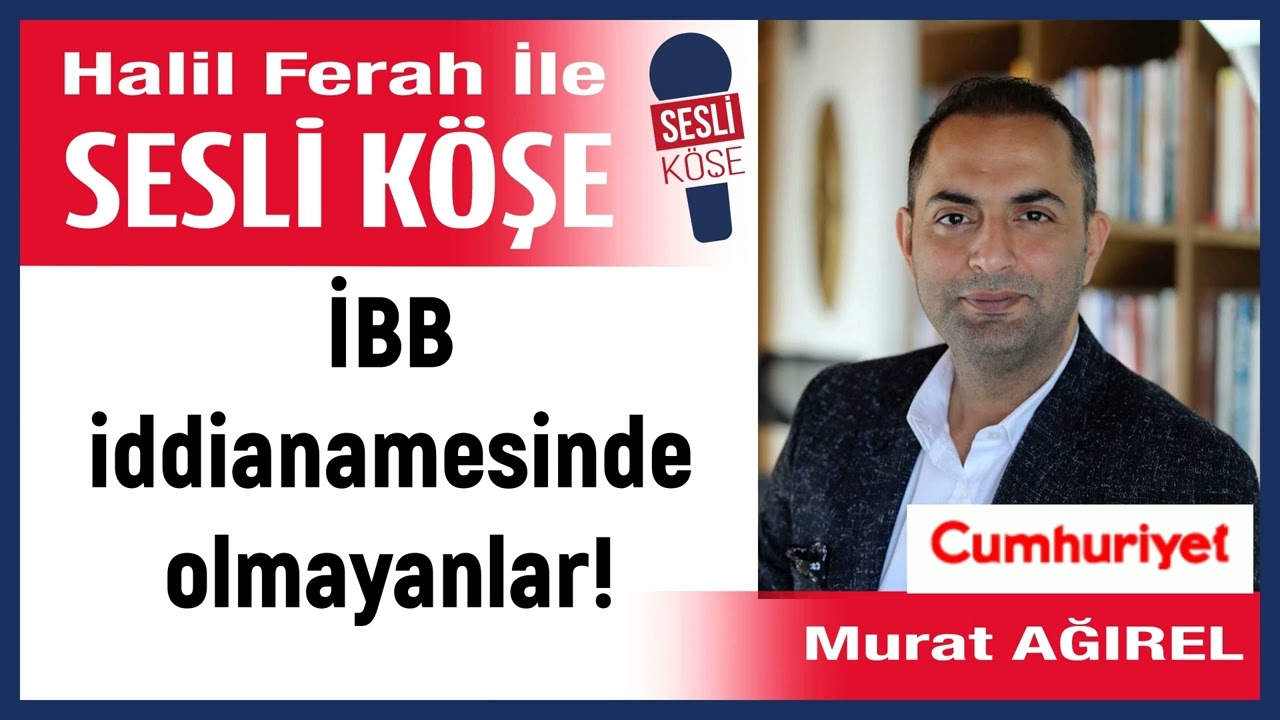 Murat Ağırel: 'İBB iddianamesinde olmayanlar!' 18/11/25 Halil Ferah ile Sesli Köşe