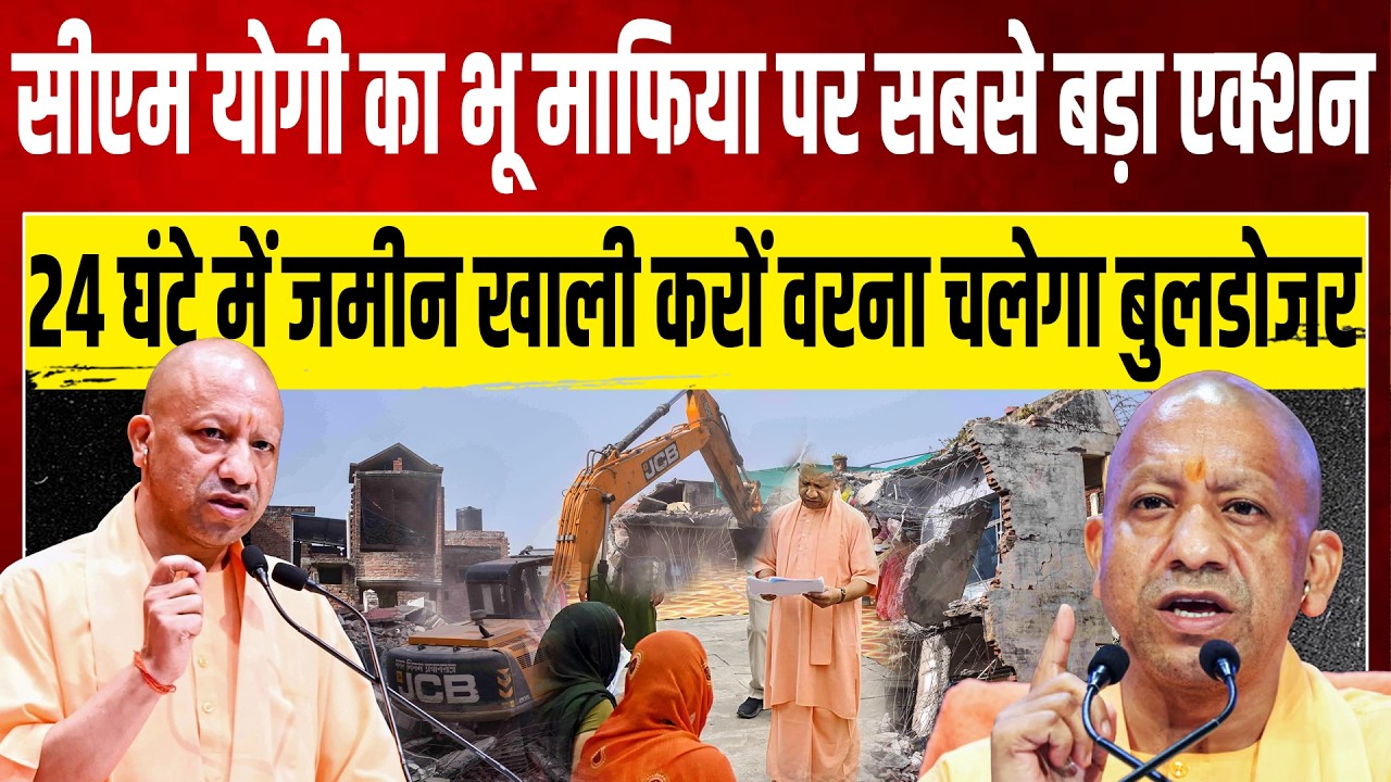 सीएम योगी का भू माफिया पर सबसे बड़ा एक्शन 24 घंटे में जमीन खाली करों वरना चलेगा बुलडोजर
