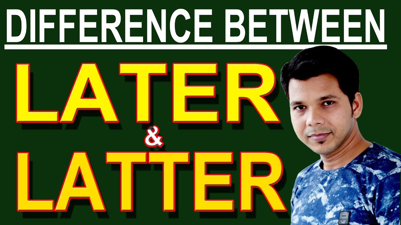DIFFERENCE BETWEEN LATER & LATTER