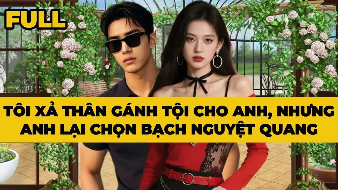 Từng gánh hết mọi khó khăn cho anh, tôi không ngờ cuối cùng anh lại chọn Bạch Nguyệt Quang rời bỏ