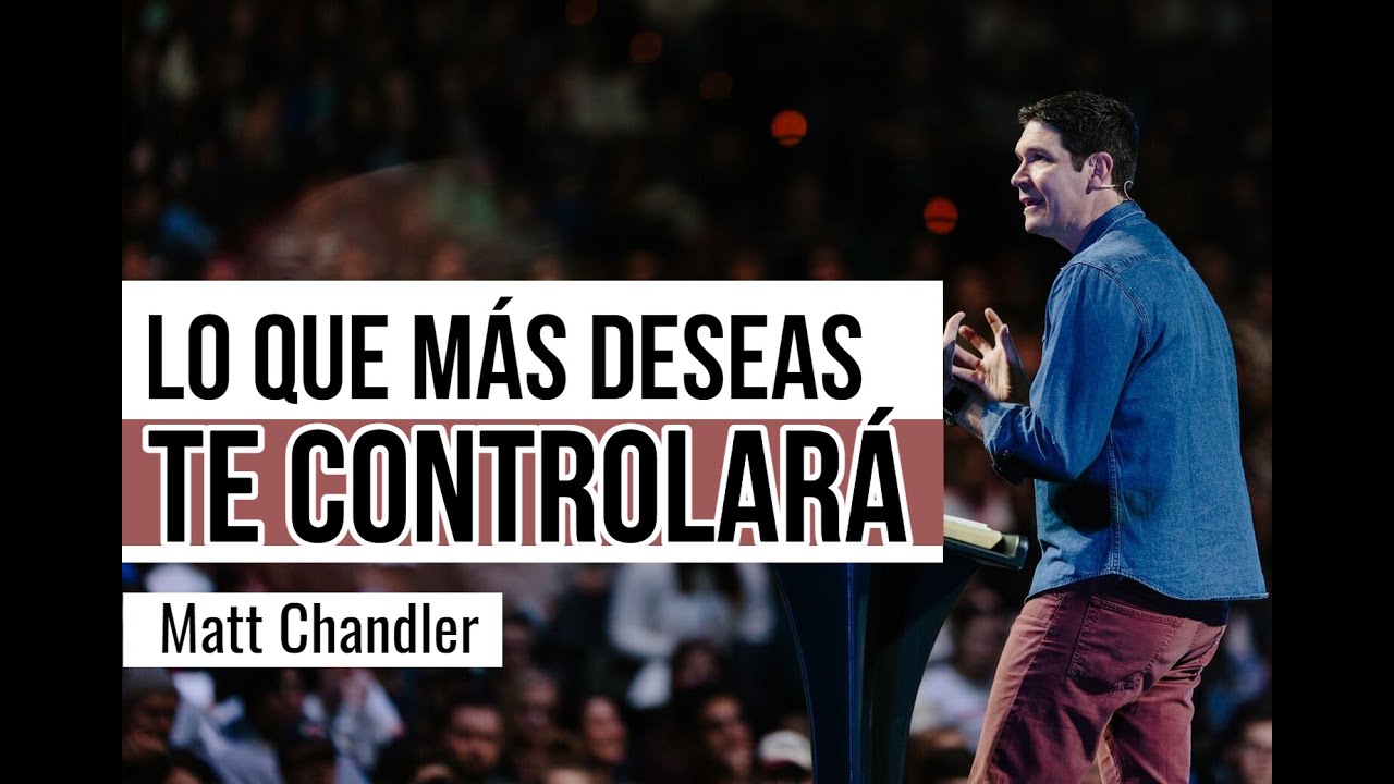 Tu mayor deseo te controlará - Matt Chandler