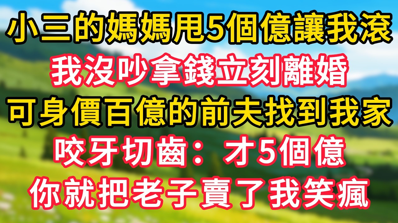 小三的媽媽甩5個億讓我滾，我沒吵拿錢立刻離婚，可身價百億的前夫找到我家，咬牙切齒：才5個億，你就把老子賣了我笑瘋！#生活經驗#情感故事#故事#小說#情感#婚姻#深夜淺讀 深夜淺讀#說故事