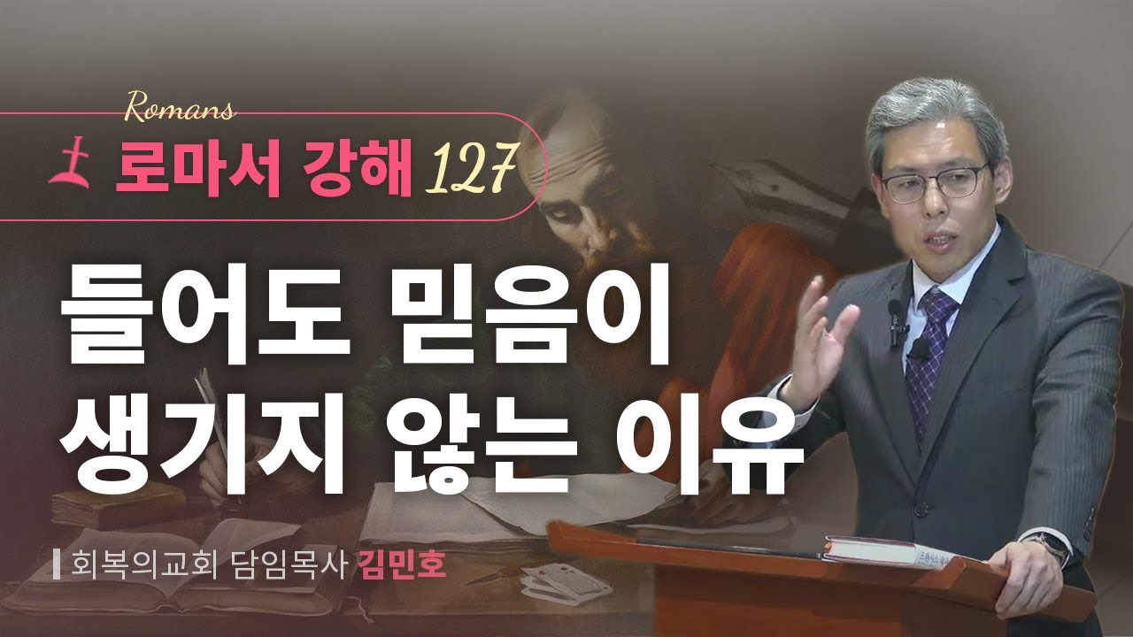 로마서강해 127강/들어도 믿음이 생기지 않는 이유/롬 10:16-21/회복의교회/김민호목사