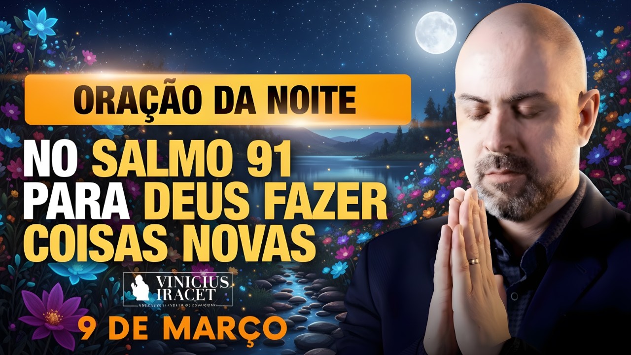 ORAÇÃO DA NOITE DE HOJE- 9 DE MARÇO SALMO 91 PARA O NOVO DE DEUS ENTRAR ALGO INÉDITO Vinicius Iracet