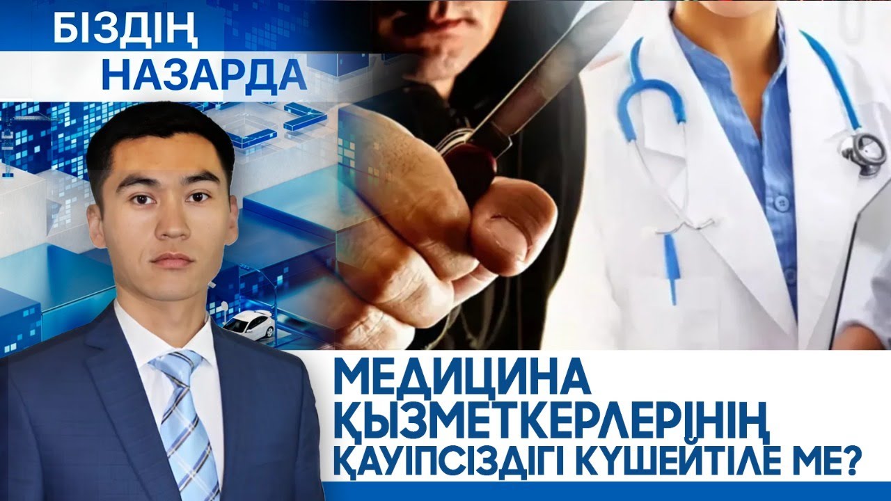 Медицина қызметкерлерінің қауіпсіздігі күшейтіле ме? | Біздің назарда