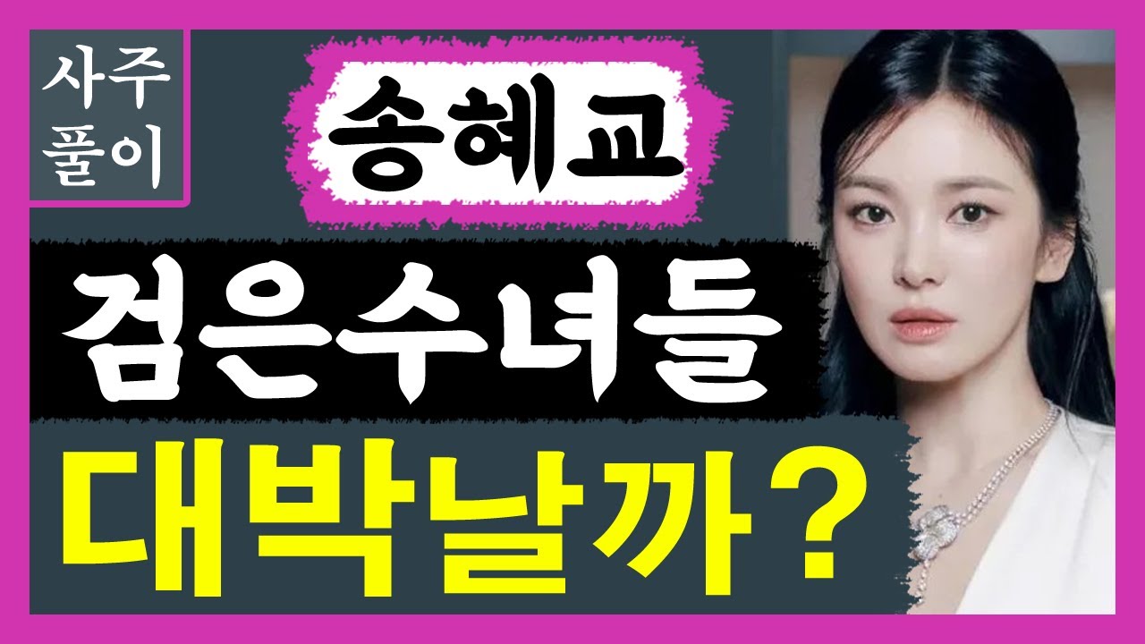 검은수녀들 송혜교 대박날까? 송혜교 사주풀이! 사주/운세/역학/철학/주역/사주팔자/관상/풍수지리/주역/육효/철학원/철학관