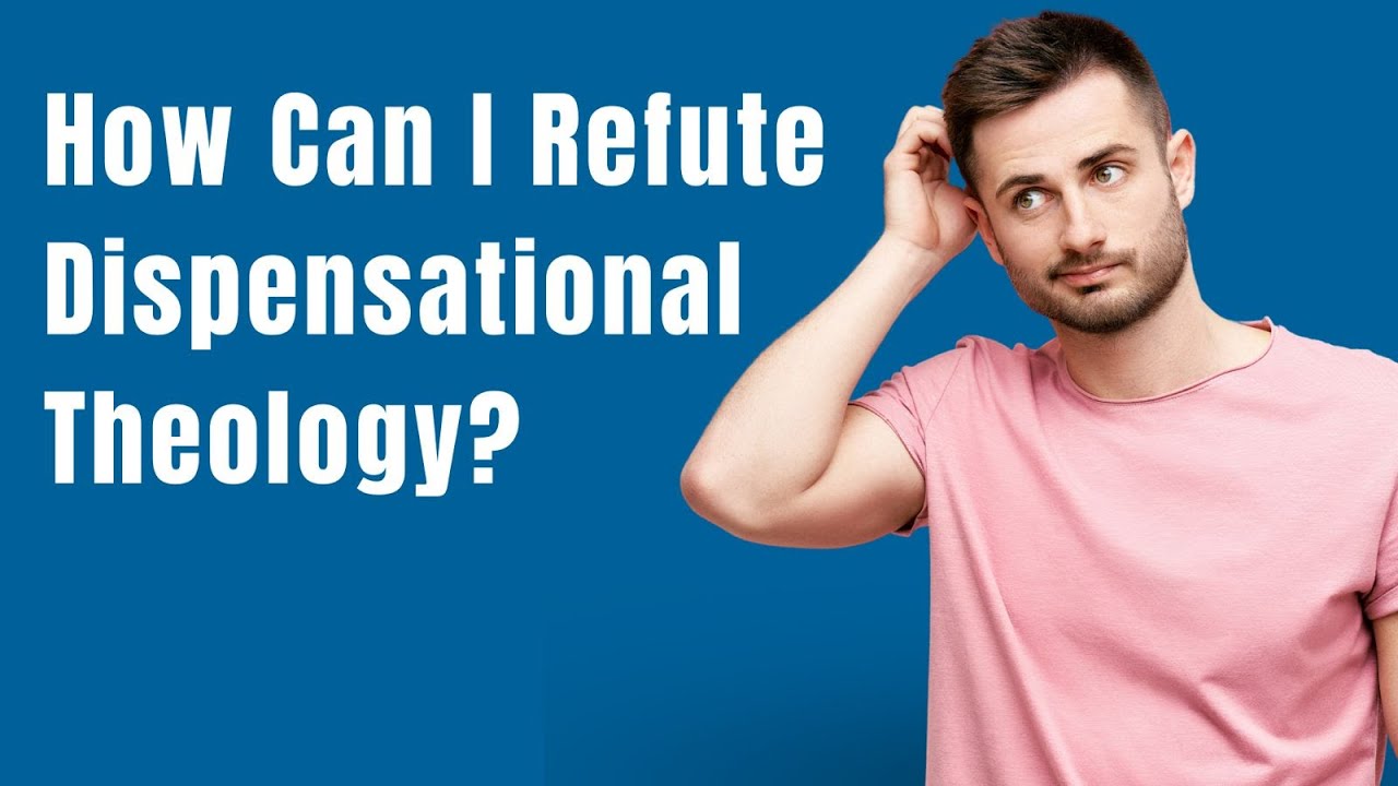 How Can I Refute Dispensational Theology?