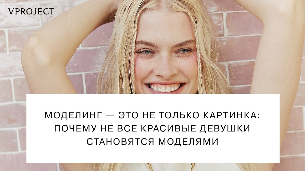 Моделинг &mdash; это не только картинка: почему не все красивые девушки становятся моделями