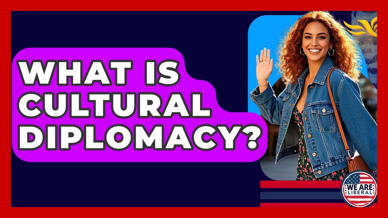 What Is Cultural Diplomacy? - We Are Liberal