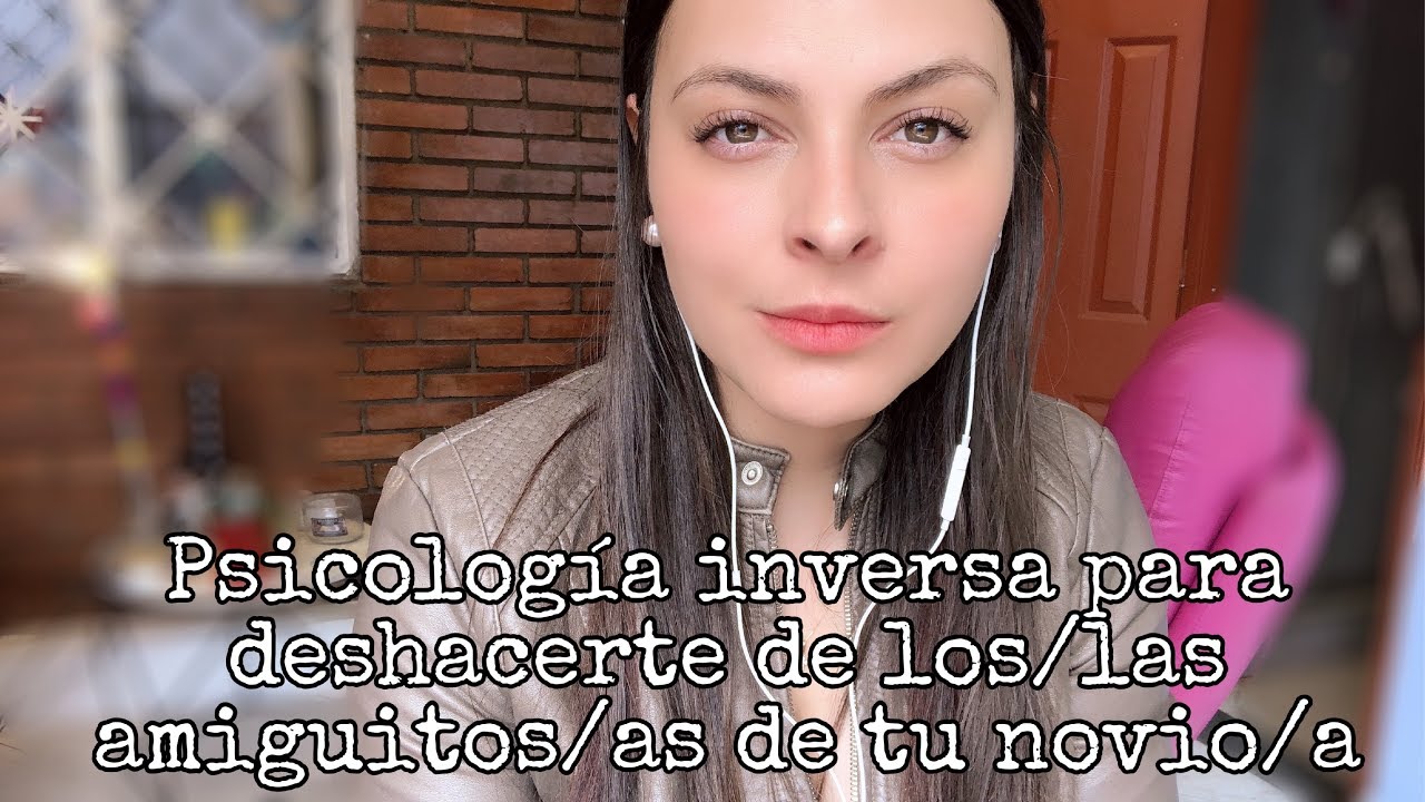 DESHAZTE DE LAS AMIGUITAS DE TU NOVIO USANDO PSICOLOGÍA INVERSA