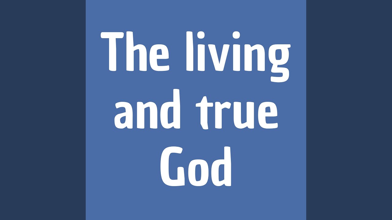 The Living and True God
