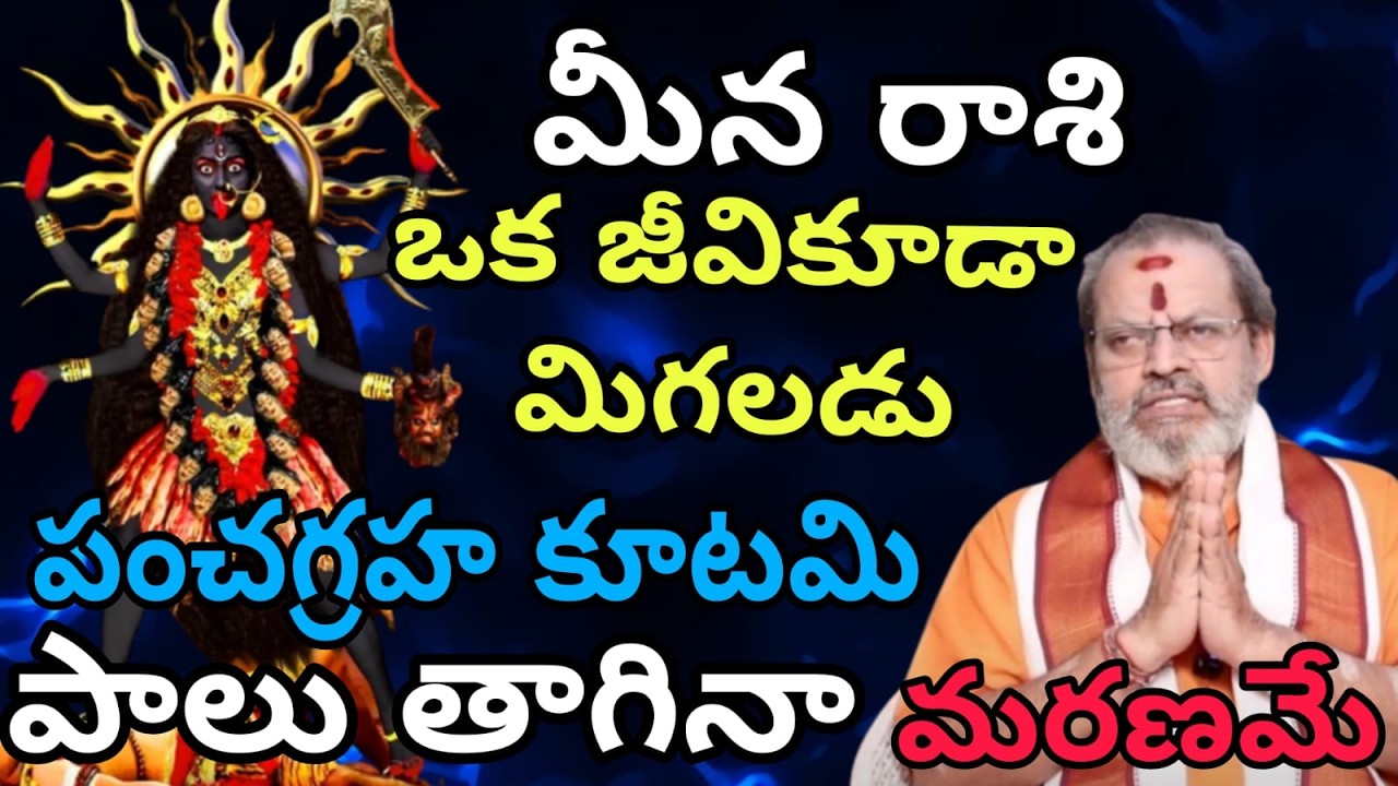 మీన రాశి  వారికి  ఒక జీవికూడా మిగలడు పంచగ్రహ కూటమి. పాలు తాగినా మరణమే