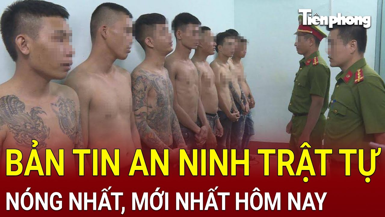 Bản tin an ninh trật tự nóng nhất, tin tức mới nhất, chính xác nhất