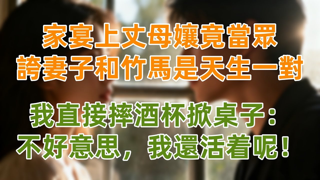家宴上丈母孃竟當眾誇妻子和竹馬是天生一對，我直接摔酒杯掀桌子：不好意思，我還活着呢！