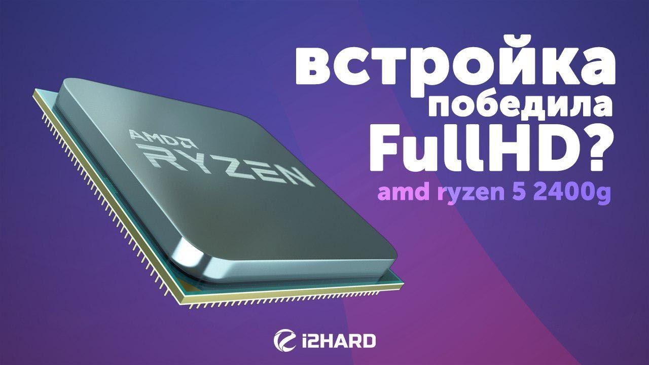 Обзор и тест AMD Ryzen 5 2400G: Встройка победила FullHD?!