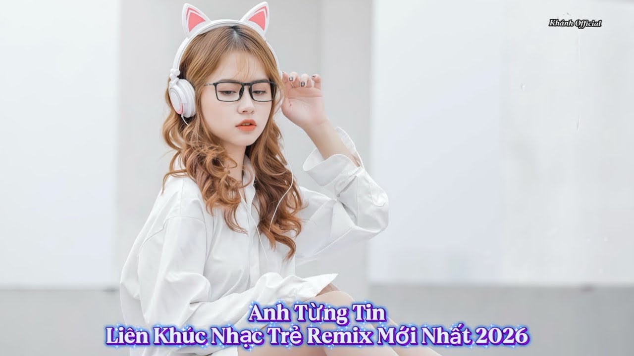 Anh Từng Tin | Liên Khúc Nhạc Trẻ Remix Mới Nhất 2026 | Viral Tiktok