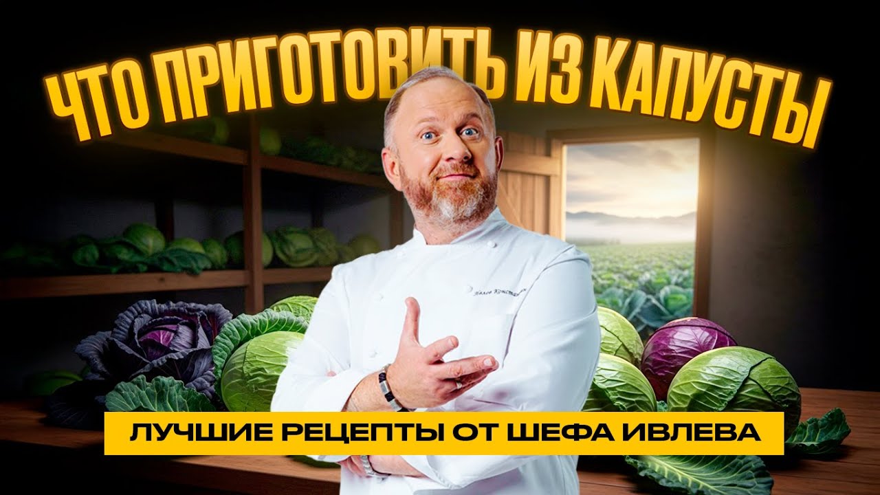 ЧТО ПРИГОТОВИТЬ ИЗ КАПУСТЫ // ЛУЧШИЕ РЕЦЕПТЫ ОТ ШЕФА ИВЛЕВА