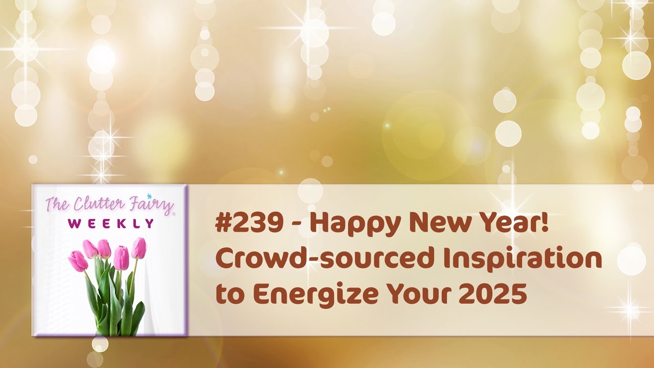 Happy New Year! Crowd-sourced Inspiration to Energize Your 2025 - The Clutter Fairy Weekly #239