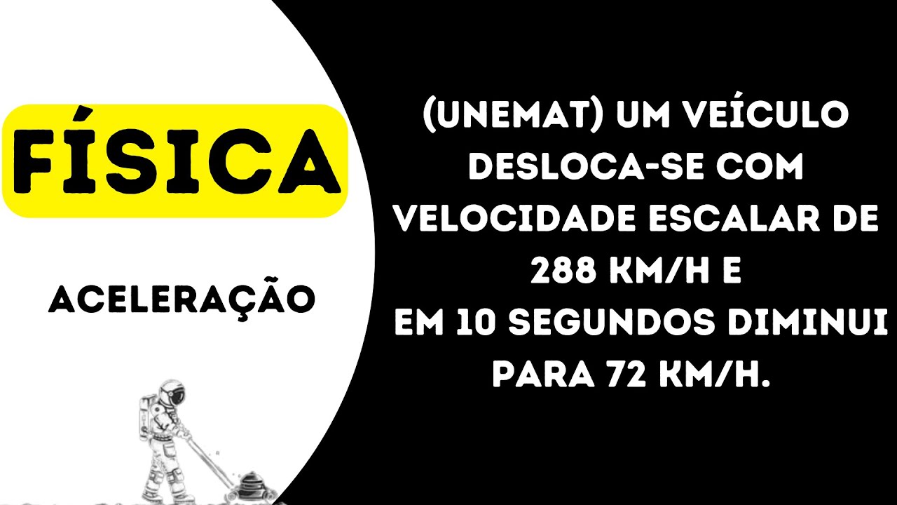 (UNEMAT) Um veículo desloca se com velocidade escalar de 288 km/h e em 10 segundos diminui para