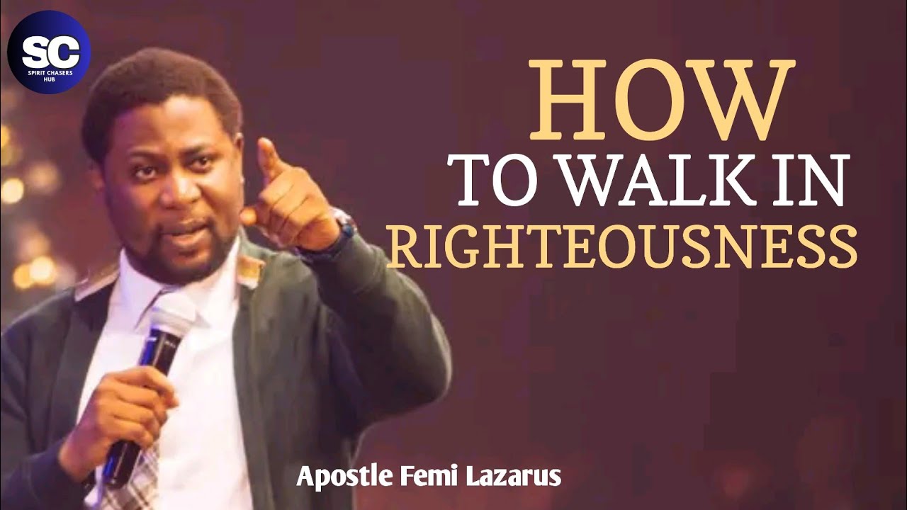 HOW TO WALK IN RIGHTEOUSNESS || APOSTLE FEMI LAZARUS