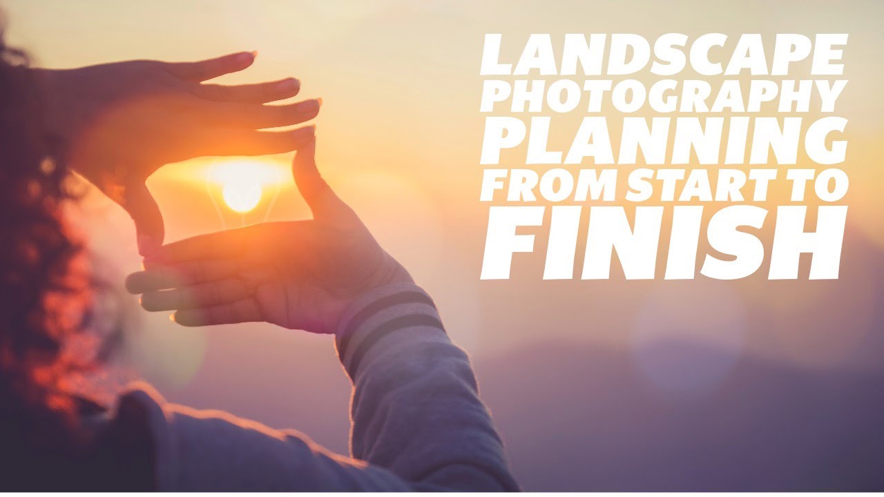 Landscape Photography Planning from Start to Finish - A Practical Guide