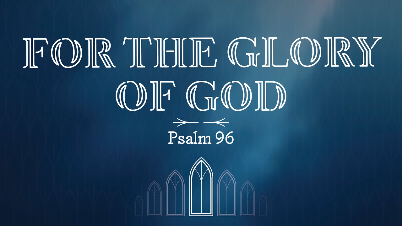 For the Glory of God - Psalm 96