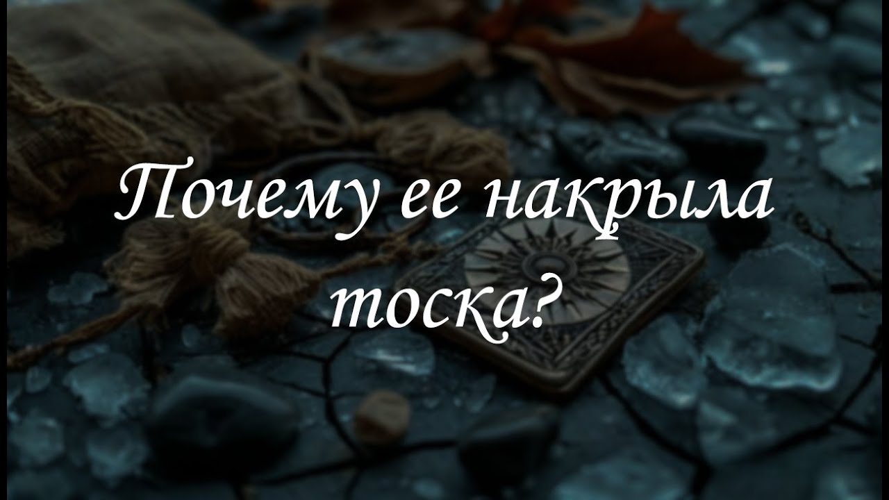 Почему ее накрыла тоска?
