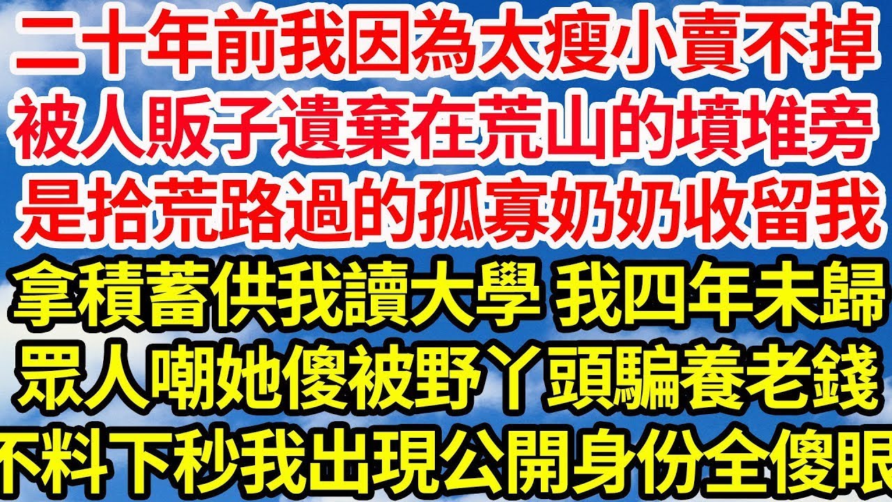 二十年前我因為太瘦小賣不掉，被人販子遺棄在荒山的墳堆旁，是拾荒路過的孤寡奶奶收留我，拿積蓄供我讀大學 我四年未歸，眾人嘲她傻被野丫頭騙養老錢，不料下秒我出現公開身份全場傻眼||笑看人生情感生活