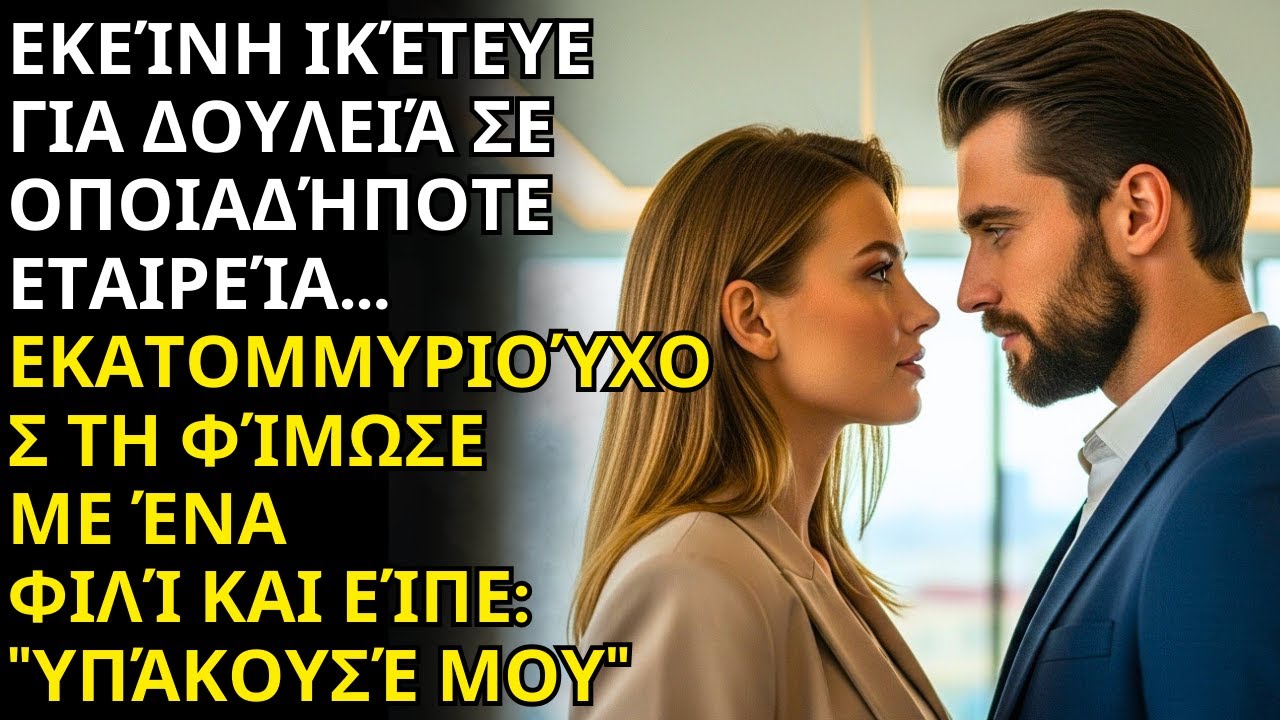 ΕΚΕΙΝΗ ΙΚΕΤΕΥΕ ΓΙΑ ΔΟΥΛΕΙΑ, ΚΙ Ο ΕΚΑΤΟΜΜΥΡΙΟΥΧΟΣ ΤΗΝ ΚΛΕΙΔΩΣΕ ΚΑΙ ΕΙΠΕ: 