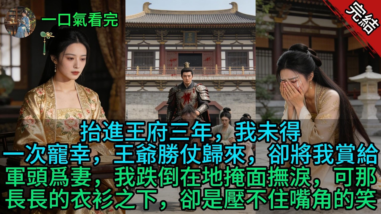 【原創小說已完結】抬進王府三年，我未得一次寵幸，王爺勝仗歸來，卻將我賞給軍頭爲妻，我跌倒在地掩面撫淚，可那長長的衣衫之下，卻是壓不住嘴角的笑