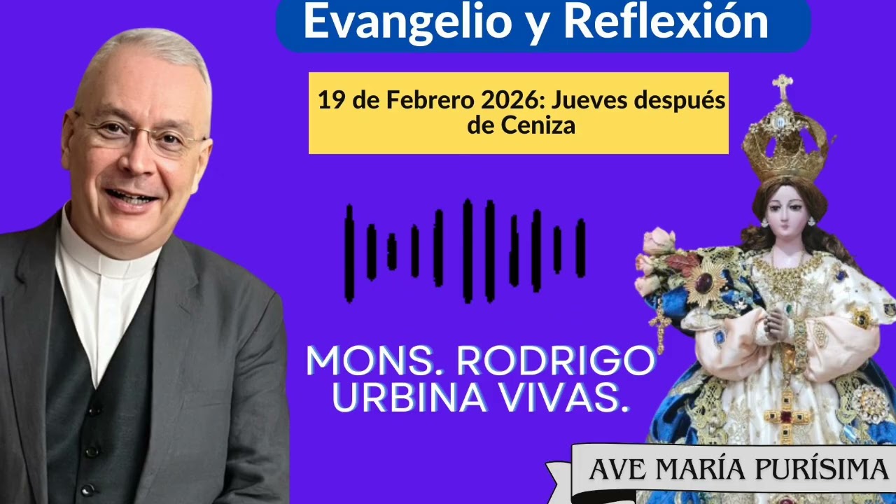 Evangelio y Homilía Jueves después de Ceniza. 19 de Febrero 2026. Monseñor Rodrigo Urbina 