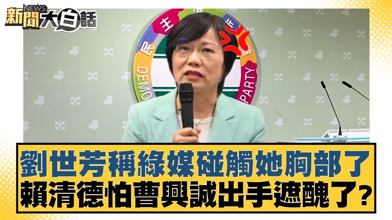 劉世芳稱綠媒碰觸她胸部了 賴清德怕曹興誠出手遮醜了？【#新聞大白話】20260318-7｜#邱毅 #陳揮文 #李柏毅