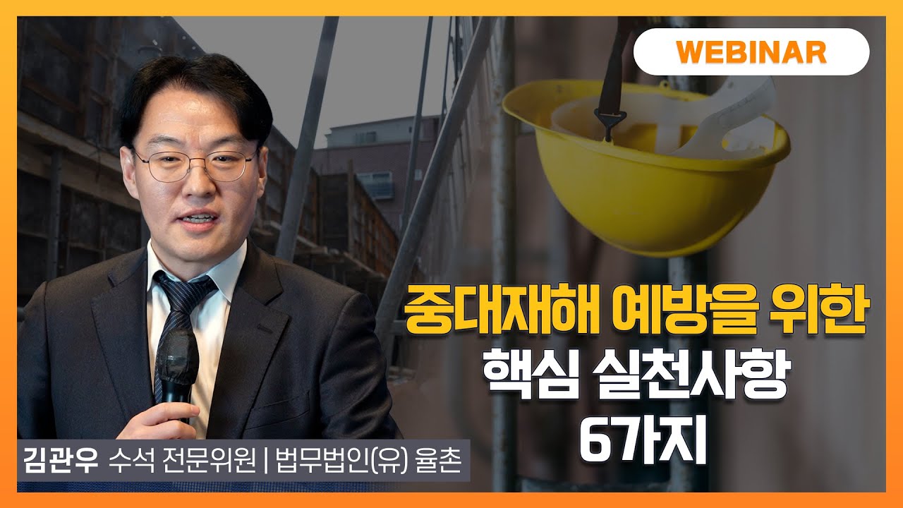 [중대한 세미나] 중대재해 예방을 위한 핵심 실천사항 6가지┃김관우 수석 전문위원