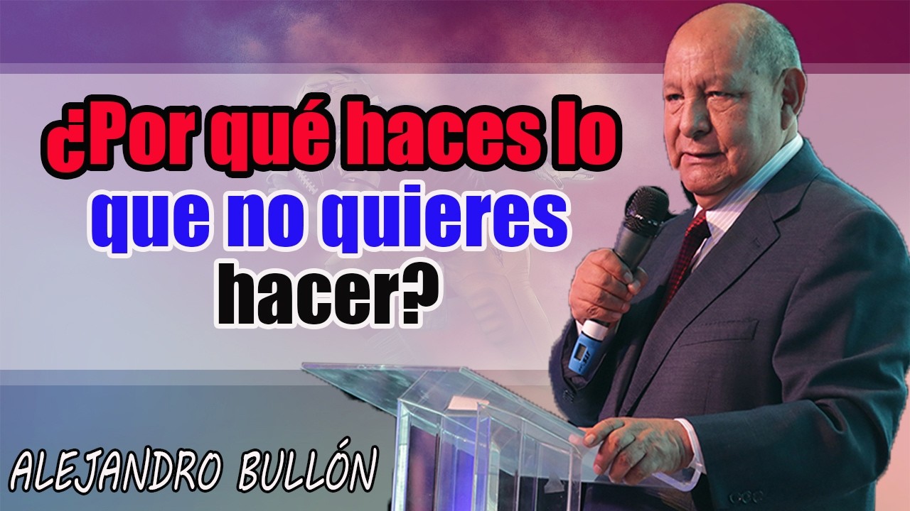 ¿Por qué haces lo que no quieres hacer_ - Pastor Alejandro Bullón