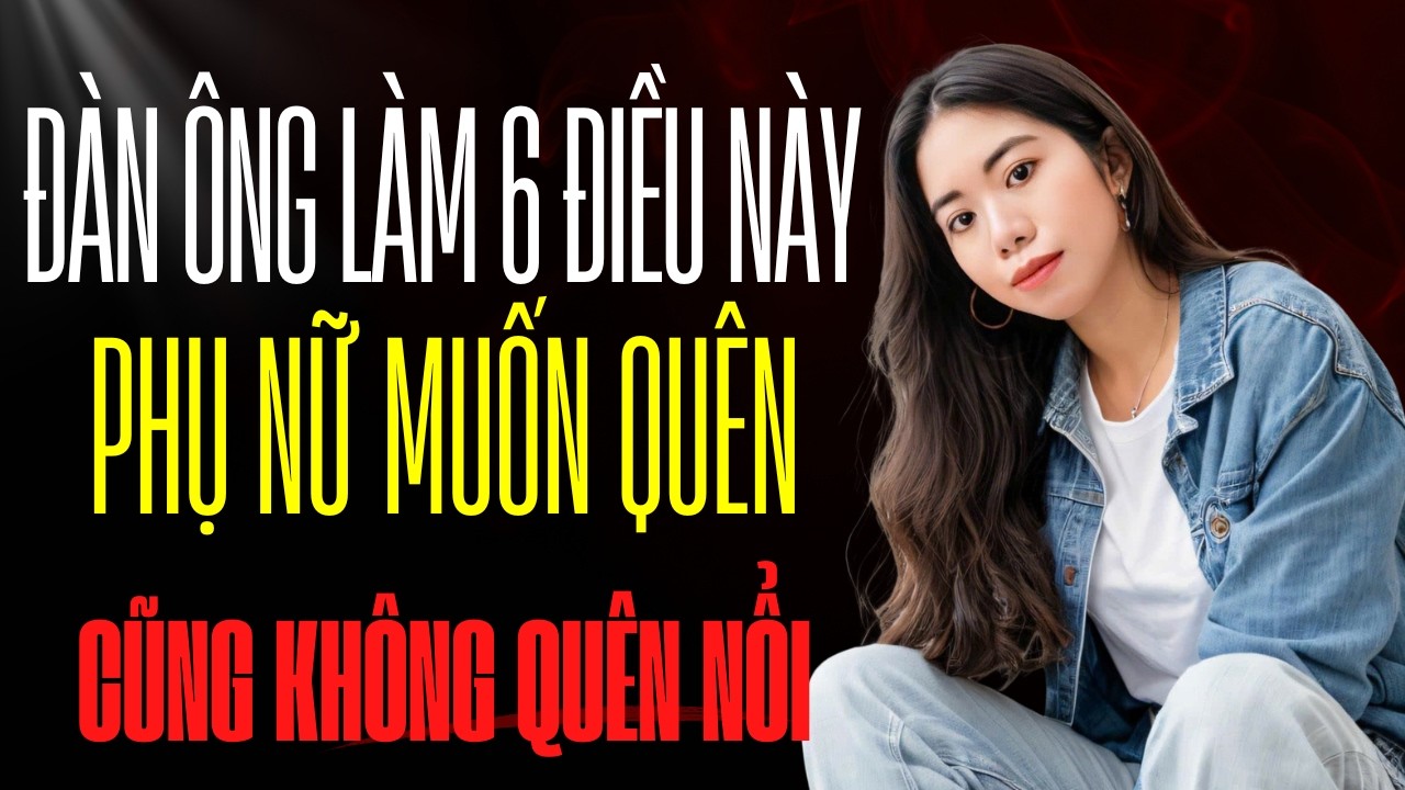 Đàn ông làm 6 điều này, phụ nữ nhớ đến già