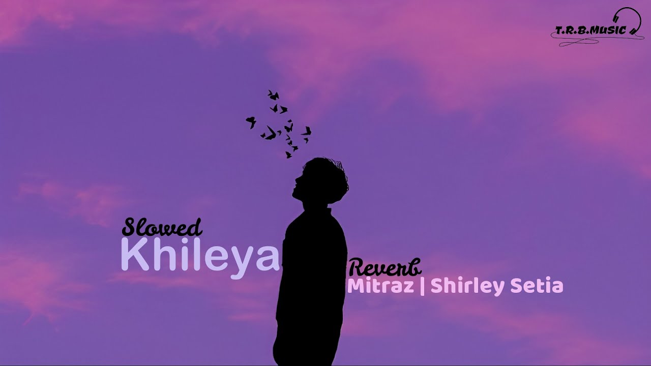 Khileya [Slowed + Reverb] | MITRAZ | Shirley Setia