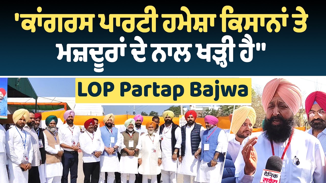'ਕਾਂਗਰਸ ਪਾਰਟੀ ਹਮੇਸ਼ਾ ਕਿਸਾਨਾਂ ਤੇ ਮਜ਼ਦੂਰਾਂ ਦੇ ਨਾਲ ਖੜ੍ਹੀ ਹੈ'', LOP Partap Bajwa