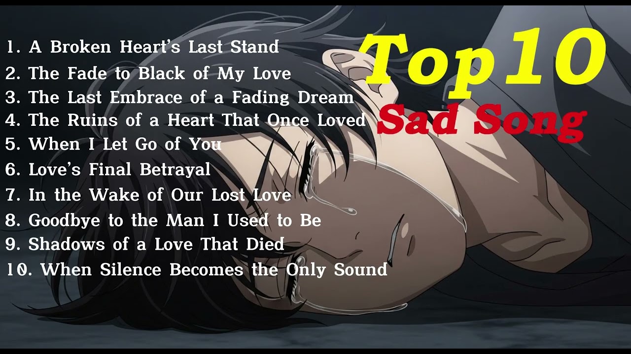 Top 10💔 Heart-Wrenching Sad Songs That Will Break Your Heart and Make You Cry